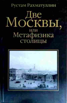 Книга Рахматуллин Р. Две Москвы, или Метафизика столицы, 11-16976, Баград.рф